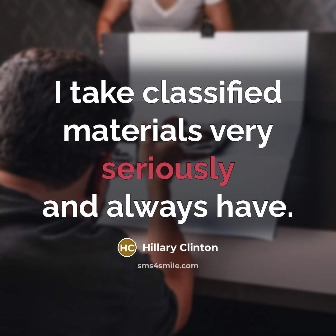 “I take classified materials very seriously and always have.” quote by Hillary Clinton