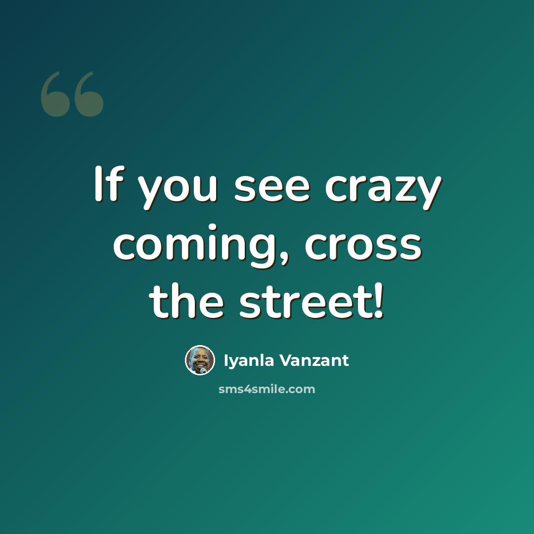 “If you see crazy coming, cross the street!” quote by Iyanla Vanzant