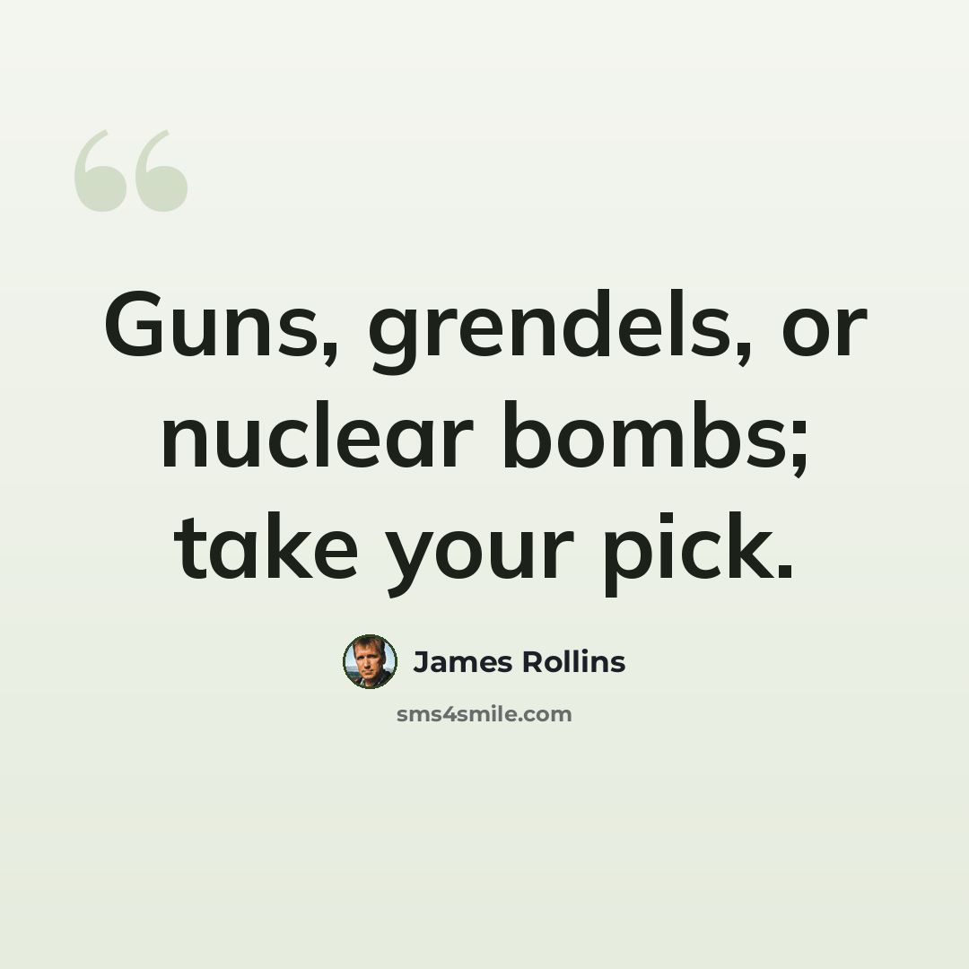 “Guns, grendels, or nuclear bombs; take your pick.” quote by James Rollins