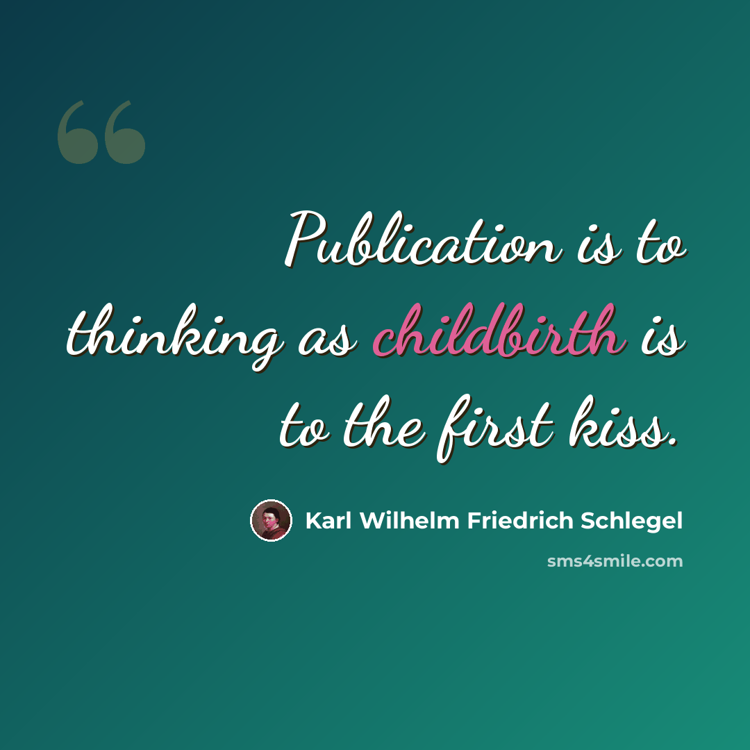 “Publication is to thinking as childbirth is to the first kiss.” quote by Karl Wilhelm Friedrich Schlegel