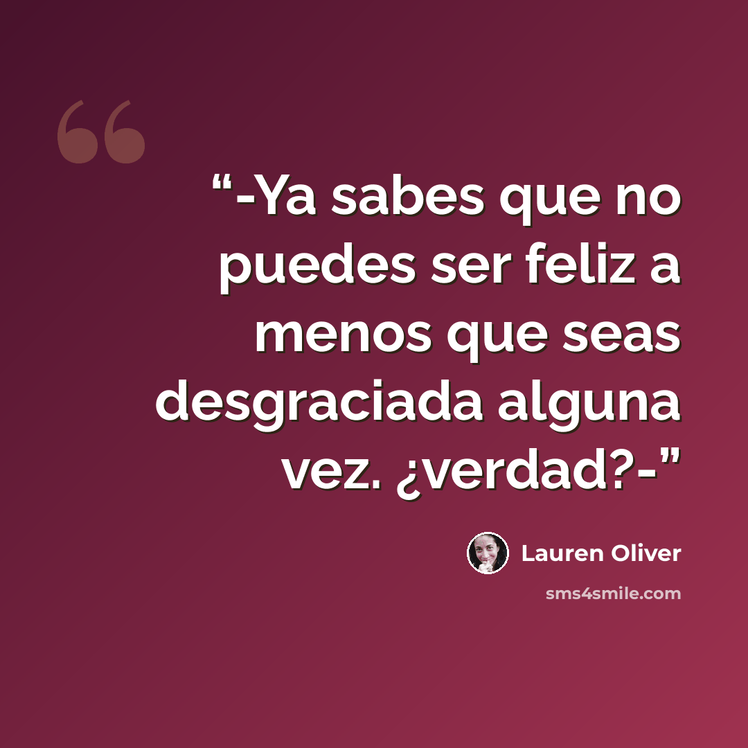 “-Ya sabes que no puedes ser feliz a menos que seas desgraciada alguna vez. ¿verdad?-” quote by Lauren Oliver