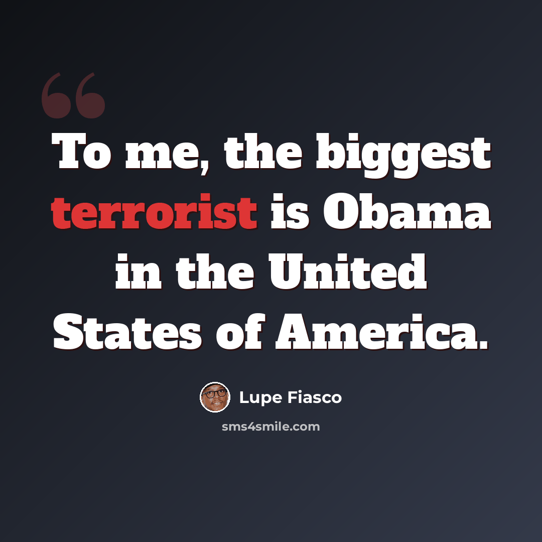 “To me, the biggest terrorist is Obama in the United States of America.” quote by Lupe Fiasco