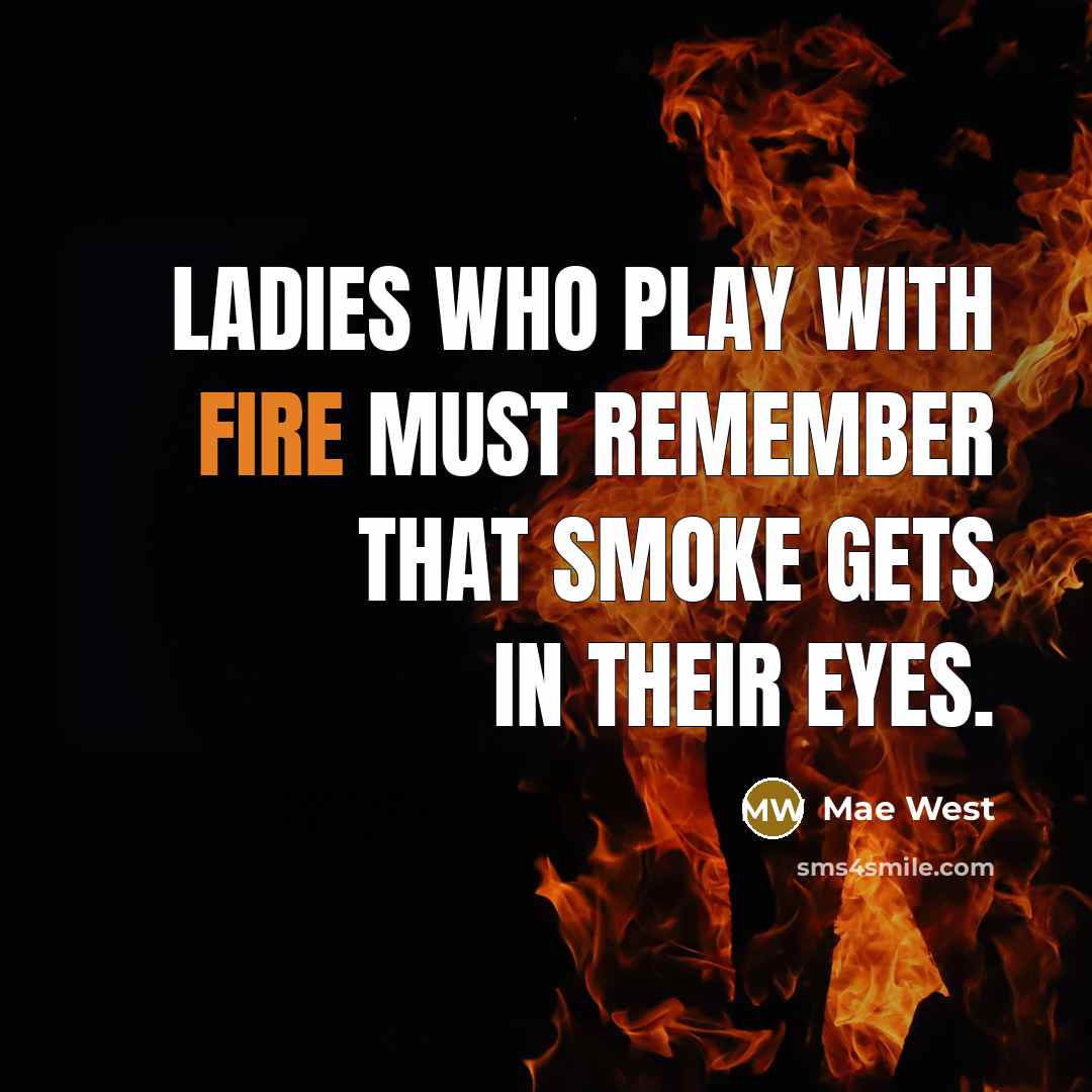 “Ladies who play with fire must remember that smoke gets in their eyes.” quote by Mae West