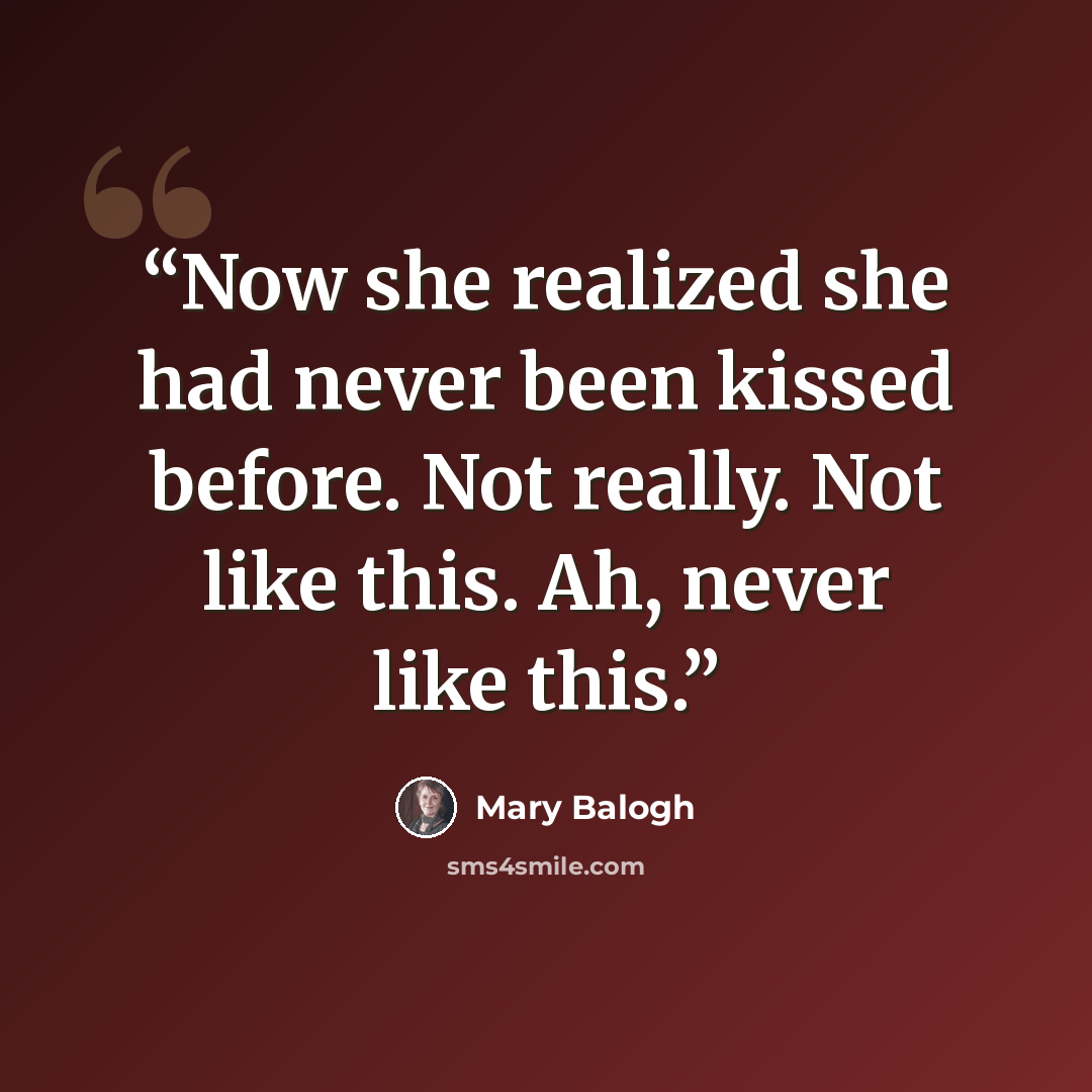 “Now she realized she had never been kissed before. Not really. Not like this. Ah, never like this.” quote by Mary Balogh