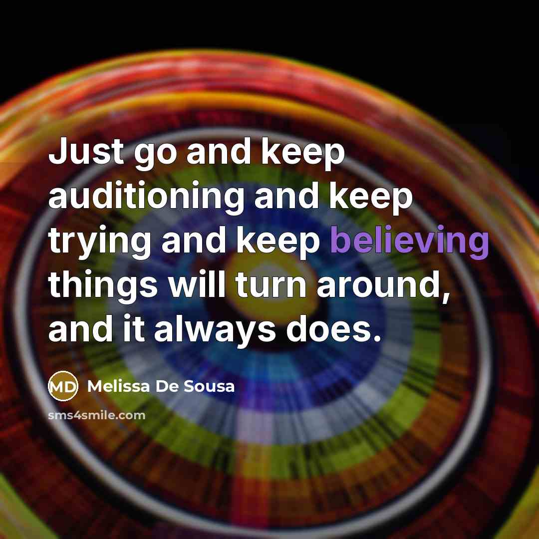 “Just go and keep auditioning and keep trying and keep believing things will turn around, and it always does.” quote by Melissa De Sousa