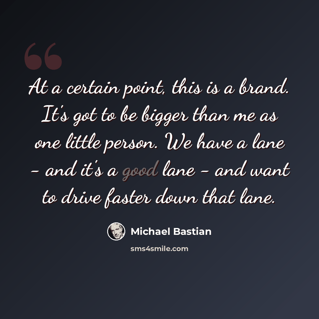 “At a certain point, this is a brand. It's got to be bigger than me as one little person. We have a lane - and it's a good lane - and want to drive faster down that lane.” quote by Michael Bastian