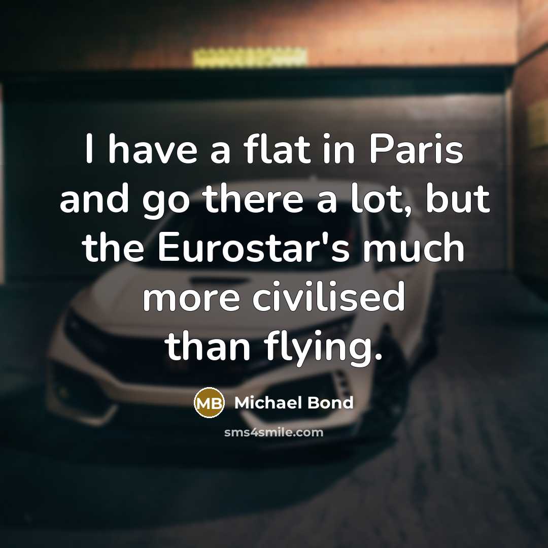 “I have a flat in Paris and go there a lot, but the Eurostar's much more civilised than flying.” quote by Michael Bond