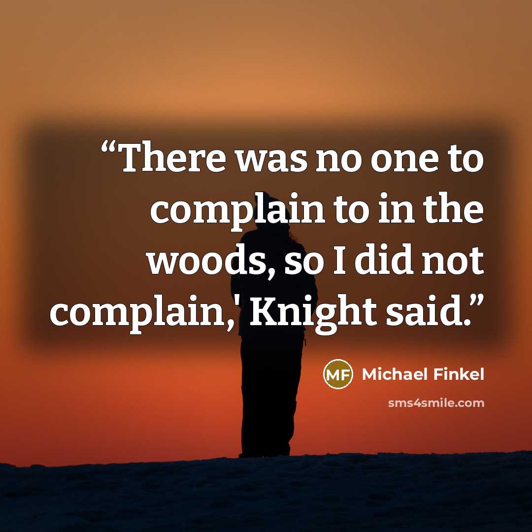 “There was no one to complain to in the woods, so I did not complain,' Knight said.” quote by Michael Finkel