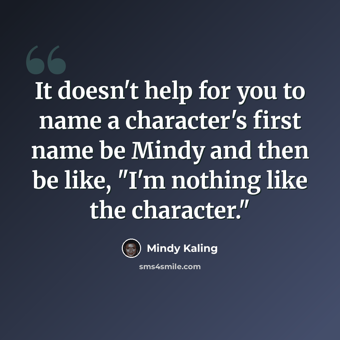 “It doesn't help for you to name a character's first name be Mindy and then be like, "I'm nothing like the character."” quote by Mindy Kaling