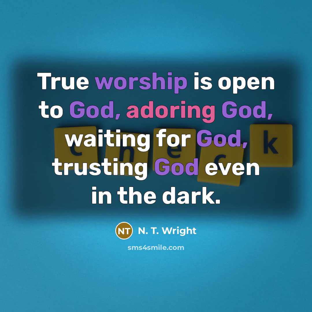 “True worship is open to God, adoring God, waiting for God, trusting God even in the dark.” quote by N. T. Wright