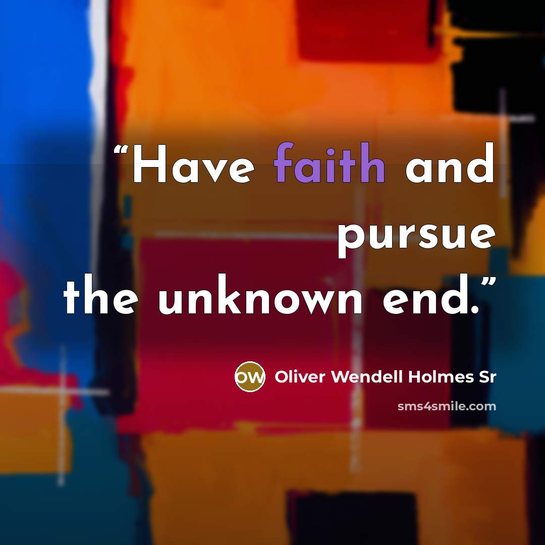 “Have faith and pursue the unknown end.” quote by Oliver Wendell Holmes Sr