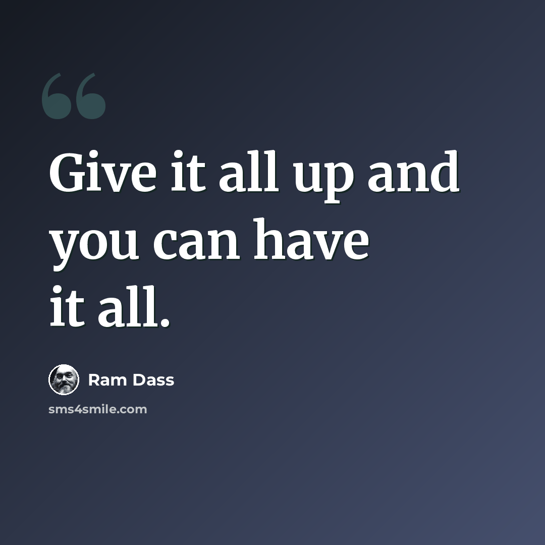 “Give it all up and you can have it all.” quote by Ram Dass
