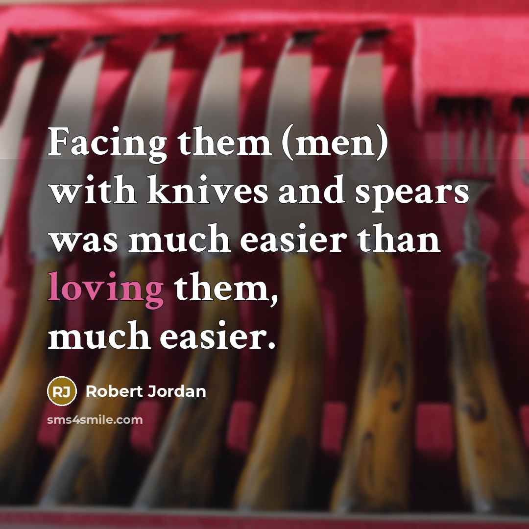 “Facing them (men) with knives and spears was much easier than loving them, much easier.” quote by Robert Jordan