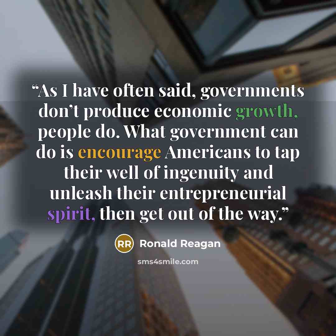 “As I have often said, governments don’t produce economic growth, people do. What government can do is encourage Americans to tap their well of ingenuity and unleash their entrepreneurial spirit, then get out of the way.” quote by Ronald Reagan