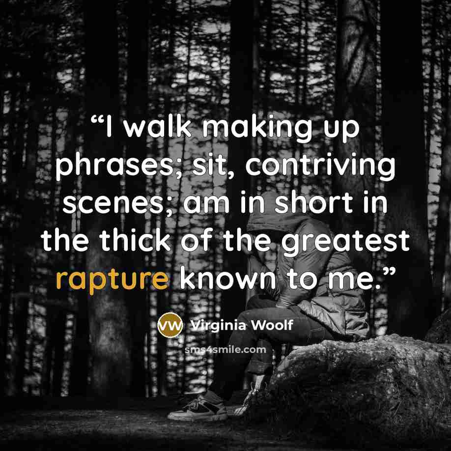 “I walk making up phrases; sit, contriving scenes; am in short in the thick of the greatest rapture known to me.” quote by Virginia Woolf
