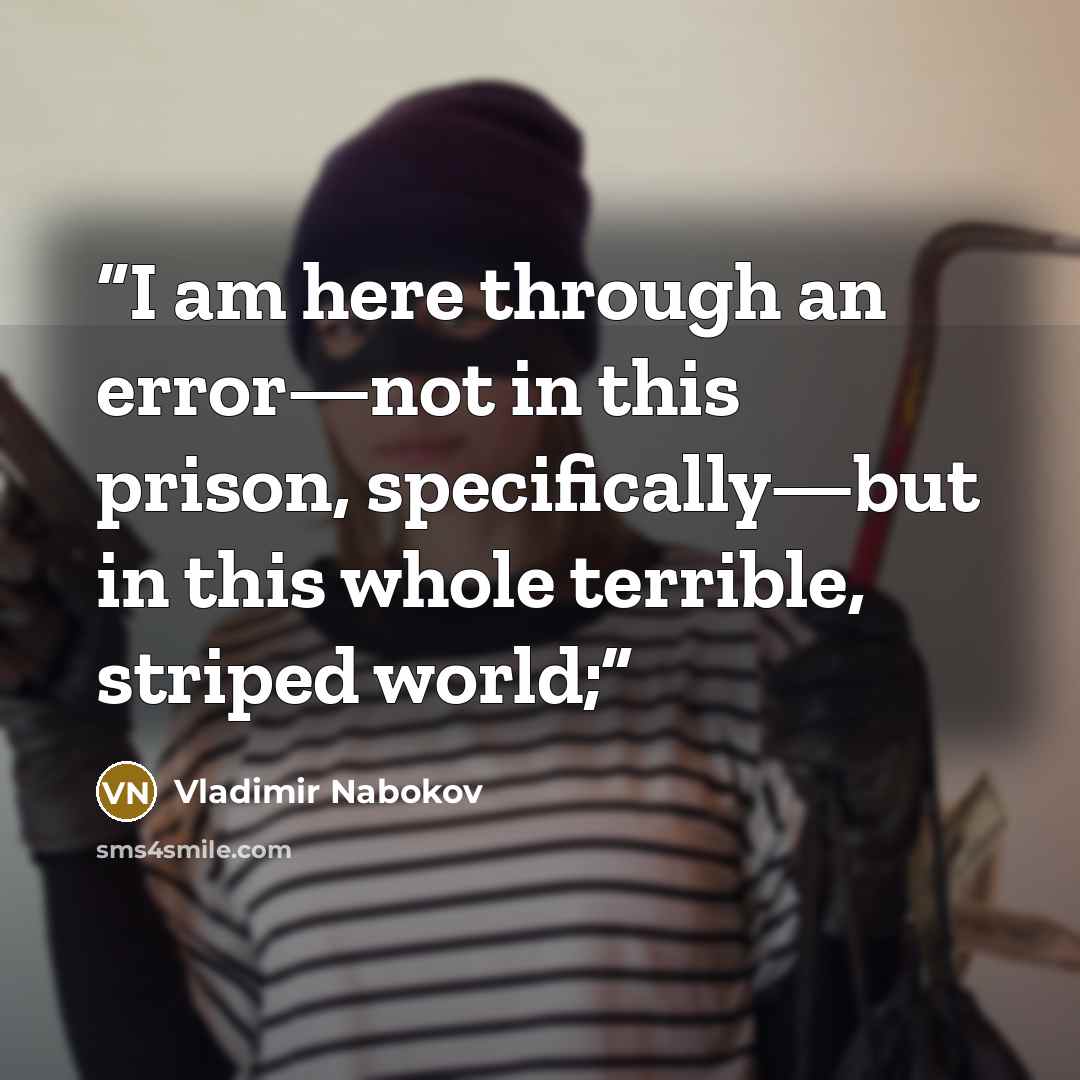 “I am here through an error—not in this prison, specifically—but in this whole terrible, striped world;” quote by Vladimir Nabokov
