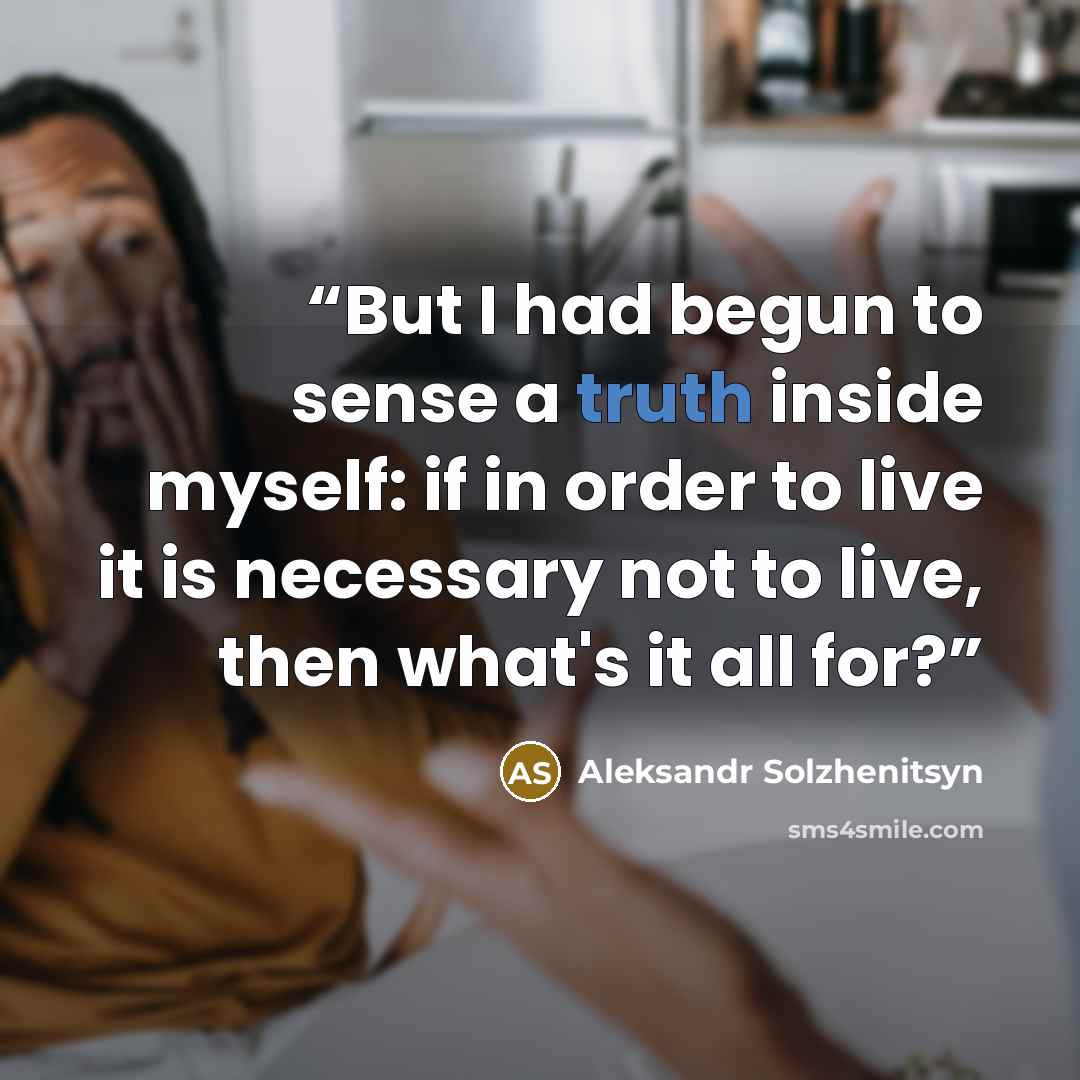 “But I had begun to sense a truth inside myself: if in order to live it is necessary not to live, then what's it all for?” quote by Aleksandr Solzhenitsyn