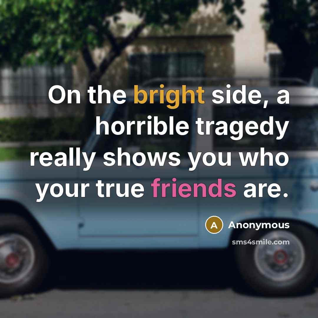 “On the bright side, a horrible tragedy really shows you who your true friends are.” quote by Anonymous