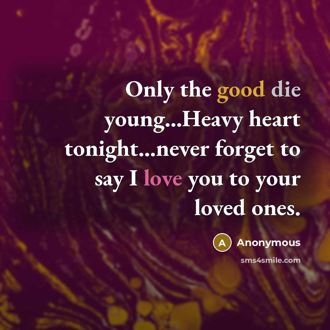 “Only the good die young...Heavy heart tonight...never forget to say I love you to your loved ones.” quote by Anonymous