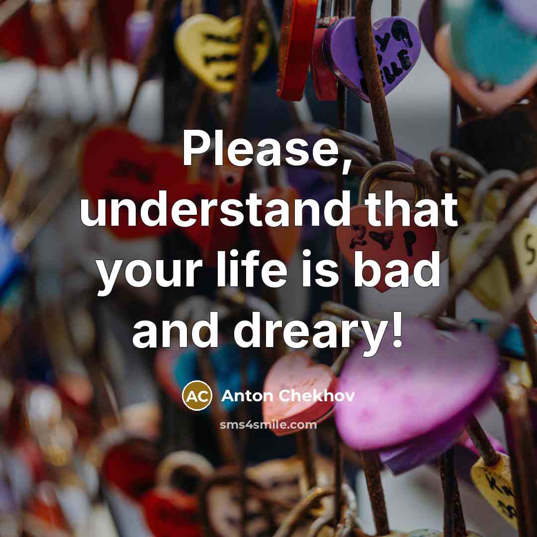 “Please, understand that your life is bad and dreary!” quote by Anton Chekhov