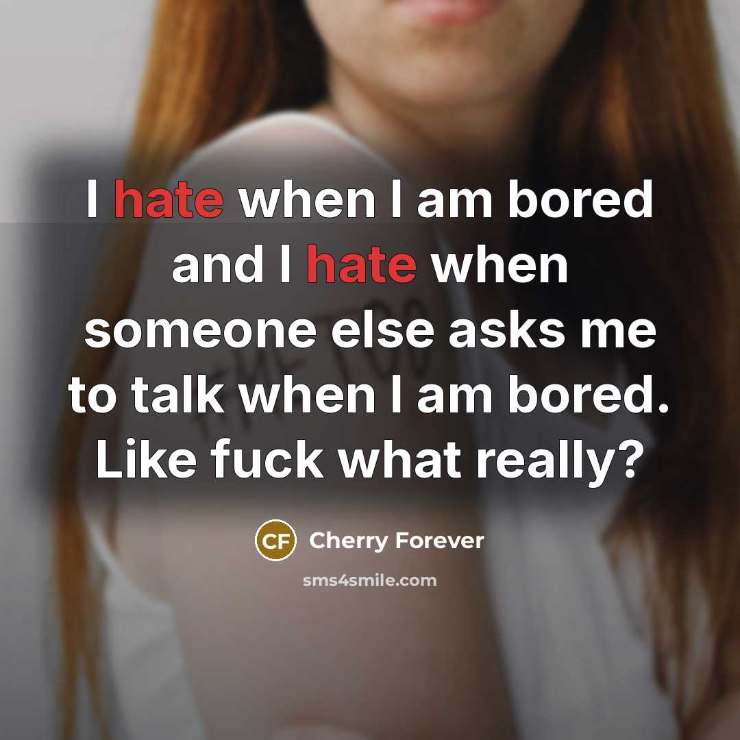 “I hate when I am bored and I hate when someone else asks me to talk when I am bored. Like fuck what really?” quote by Cherry Forever