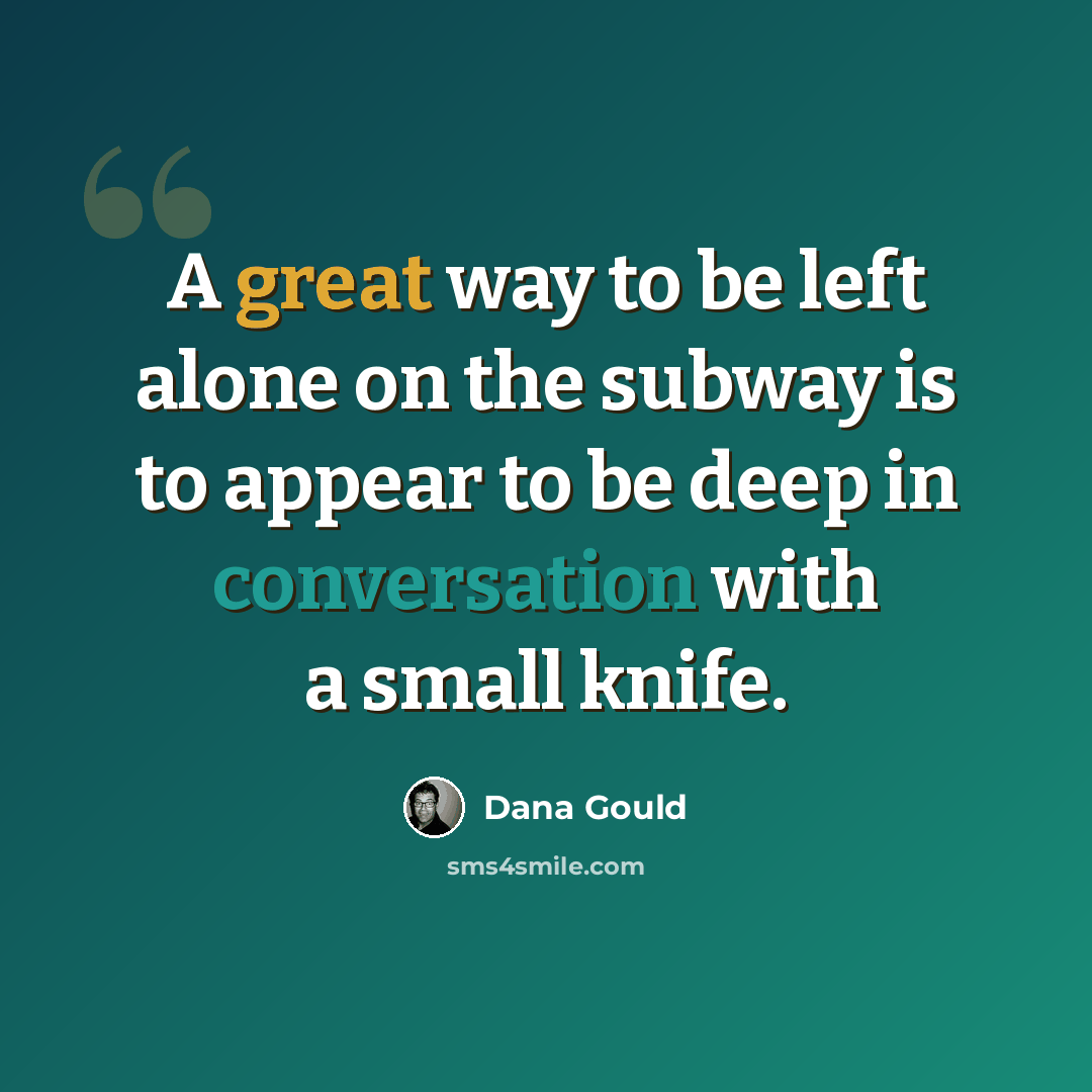 “A great way to be left alone on the subway is to appear to be deep in conversation with a small knife.” quote by Dana Gould
