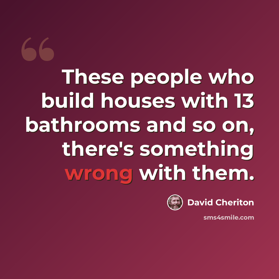 “These people who build houses with 13 bathrooms and so on, there's something wrong with them.” quote by David Cheriton