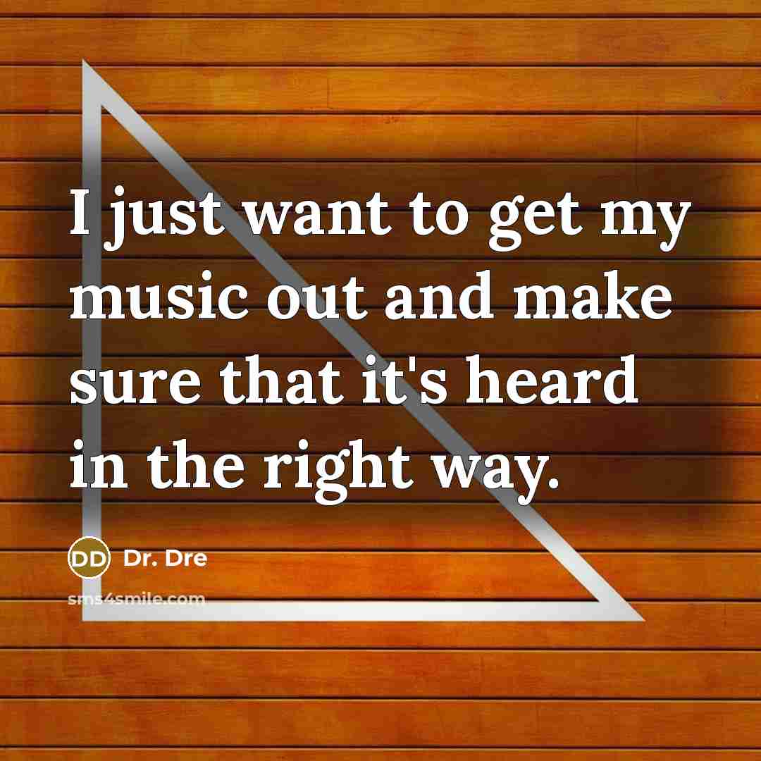 “I just want to get my music out and make sure that it's heard in the right way.” quote by Dr. Dre