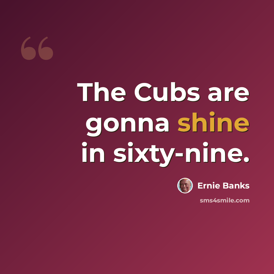 “The Cubs are gonna shine in sixty-nine.” quote by Ernie Banks