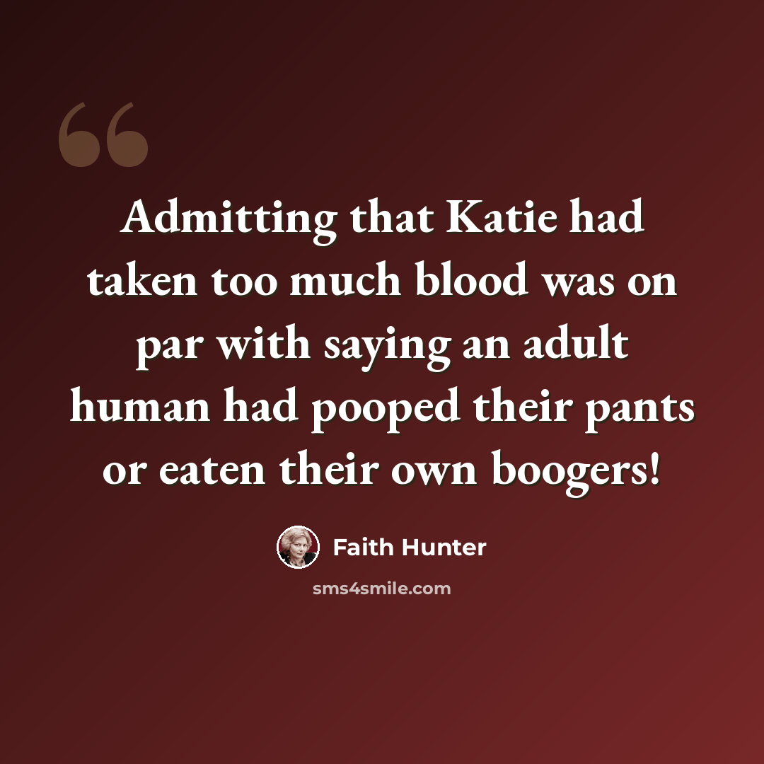 “Admitting that Katie had taken too much blood was on par with saying an adult human had pooped their pants or eaten their own boogers!” quote by Faith Hunter