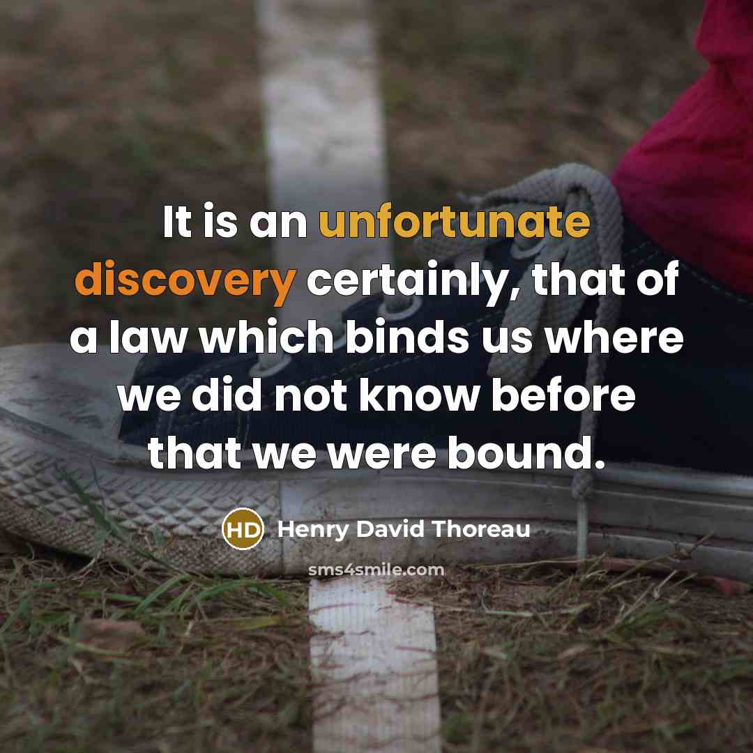 “It is an unfortunate discovery certainly, that of a law which binds us where we did not know before that we were bound.” quote by Henry David Thoreau