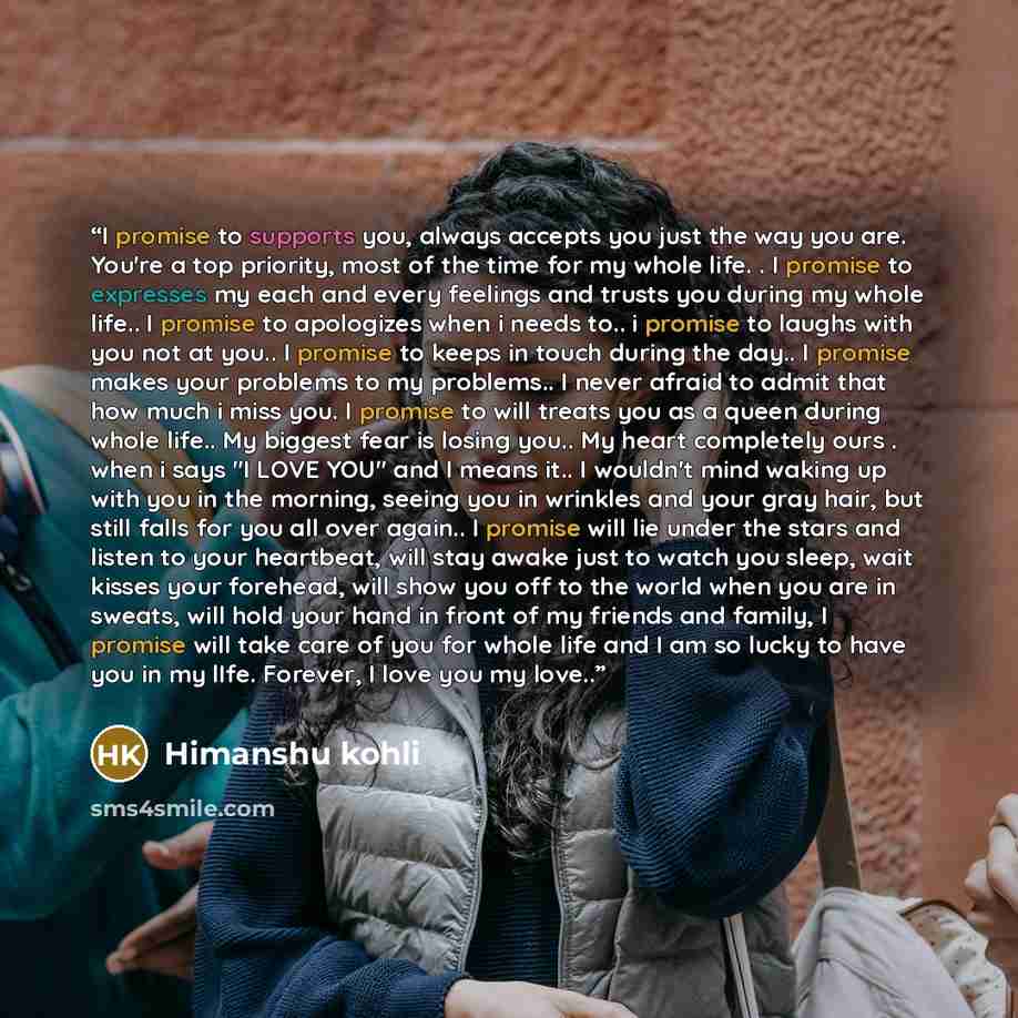 “I promise to supports you, always accepts you just the way you are. You're a top priority, most of the time for my whole life. . I promise to expresses my each and every feelings and trusts you during my whole life.. I promise to apologizes when i needs to.. i promise to laughs with you not at…” quote by Himanshu Kohli