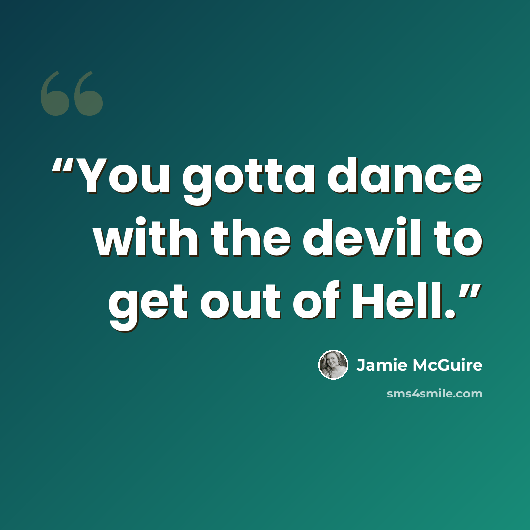 “You gotta dance with the devil to get out of Hell.” quote by Jamie McGuire