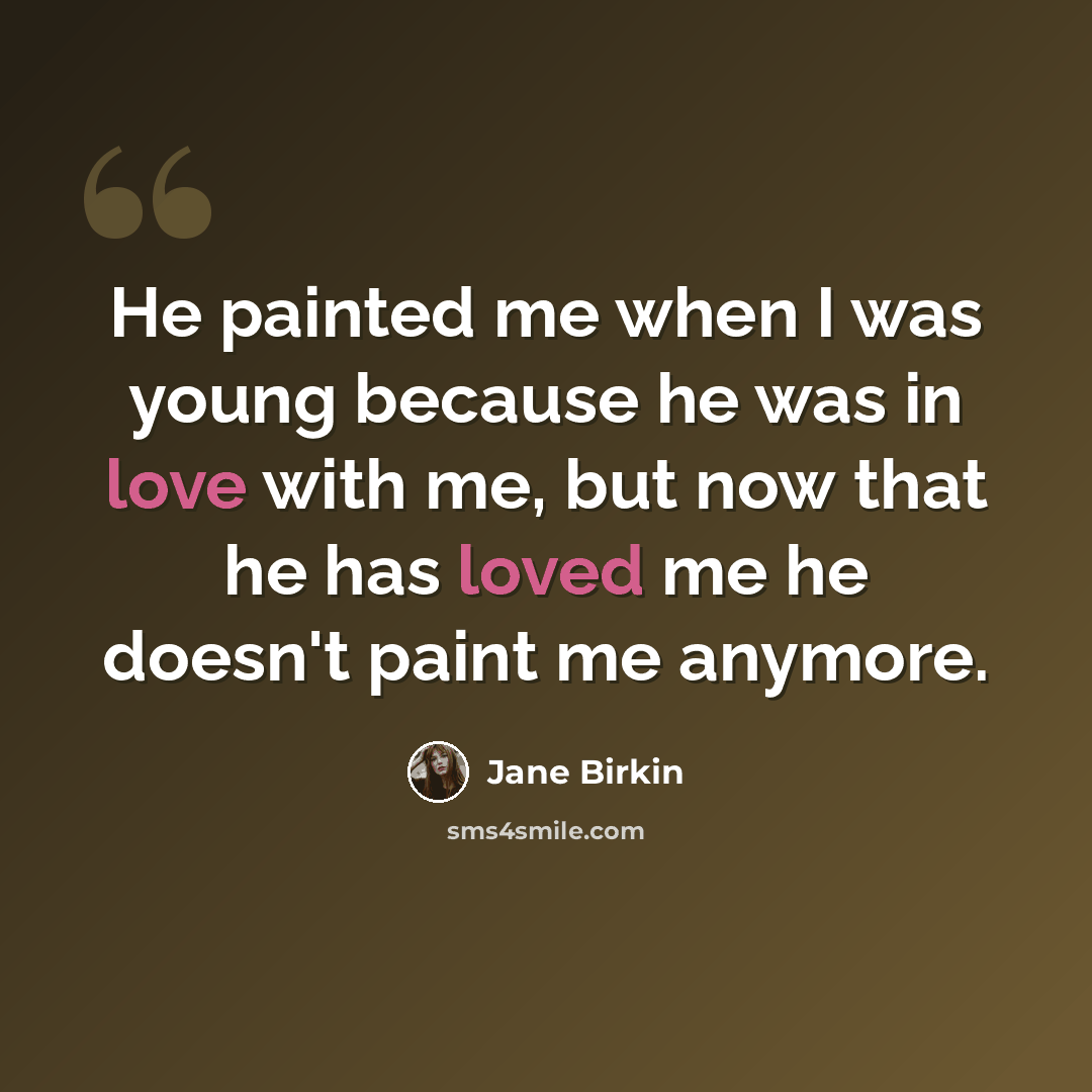 “He painted me when I was young because he was in love with me, but now that he has loved me he doesn't paint me anymore.” quote by Jane Birkin