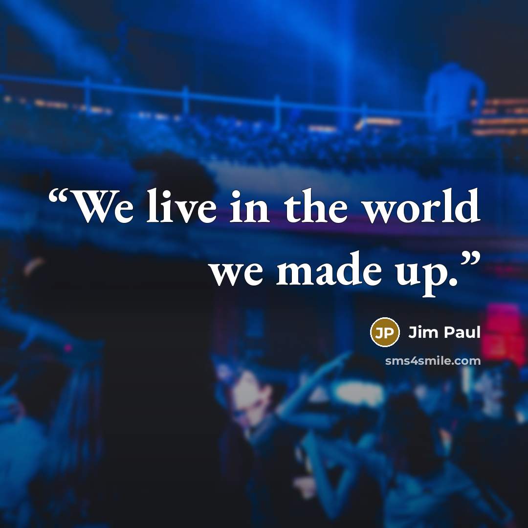 “We live in the world we made up.” quote by Jim Paul
