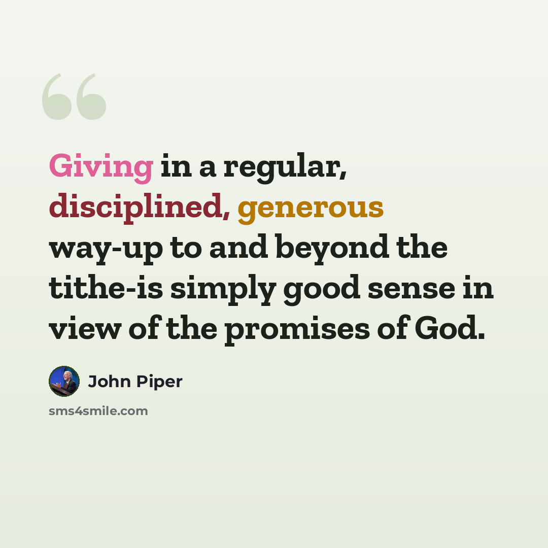 “Giving in a regular, disciplined, generous way-up to and beyond the tithe-is simply good sense in view of the promises of God.” quote by John Piper