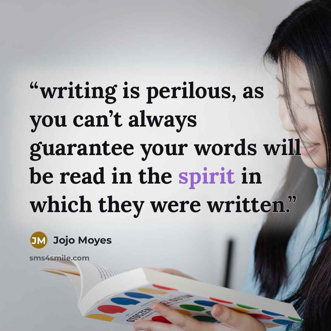 “writing is perilous, as you can’t always guarantee your words will be read in the spirit in which they were written.” quote by Jojo Moyes