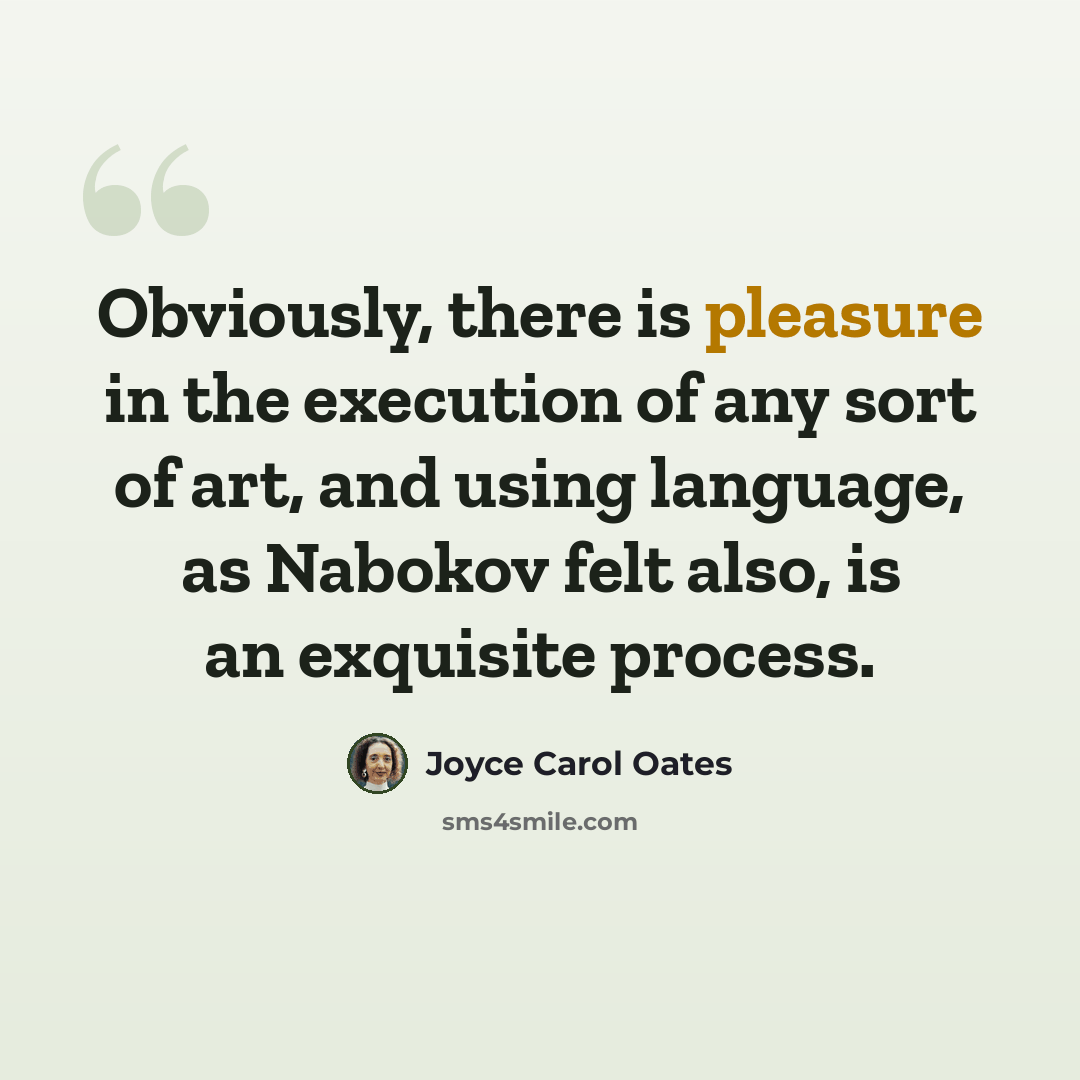 “Obviously, there is pleasure in the execution of any sort of art, and using language, as Nabokov felt also, is an exquisite process.” quote by Joyce Carol Oates
