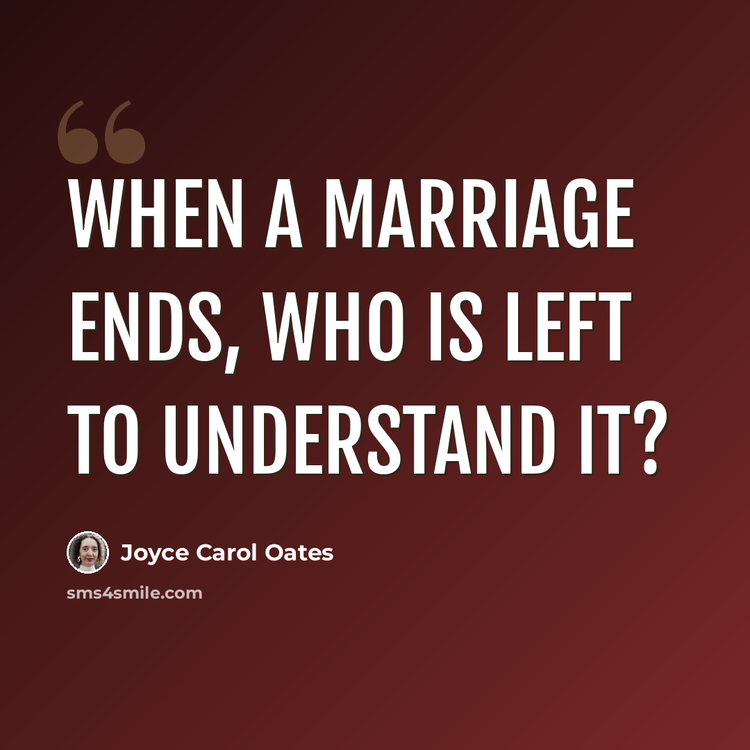 “When a marriage ends, who is left to understand it?” quote by Joyce Carol Oates