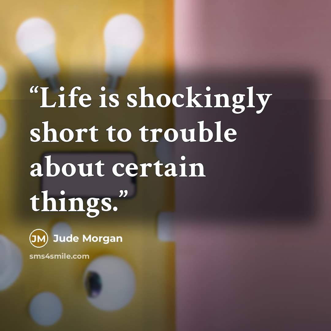 “Life is shockingly short to trouble about certain things.” quote by Jude Morgan