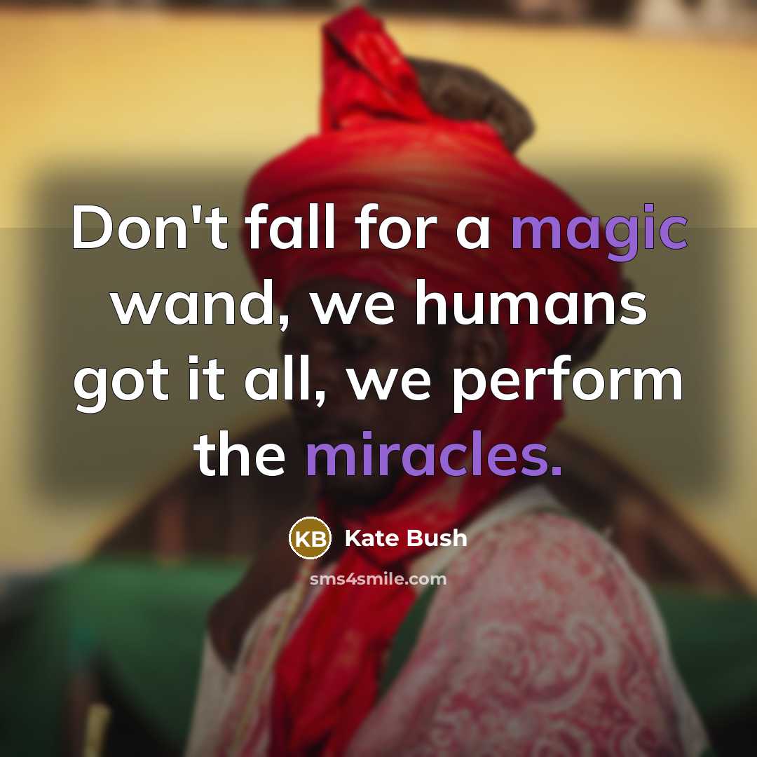 “Don't fall for a magic wand, we humans got it all, we perform the miracles.” quote by Kate Bush