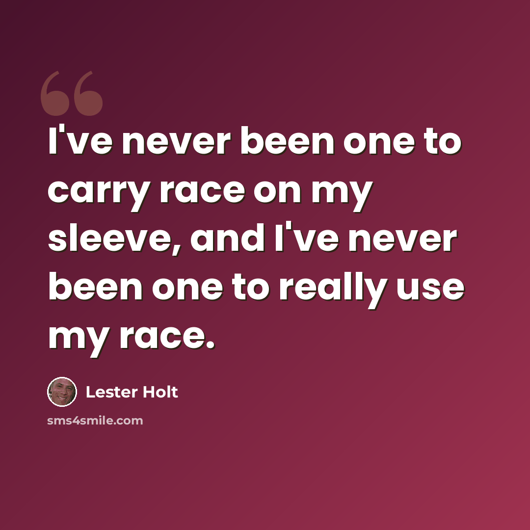“I've never been one to carry race on my sleeve, and I've never been one to really use my race.” quote by Lester Holt