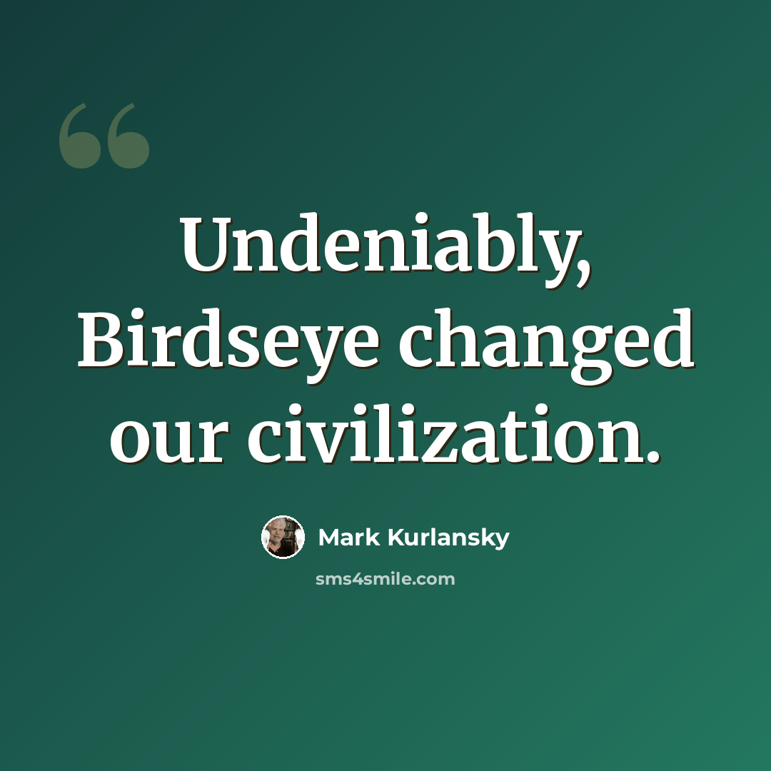 “Undeniably, Birdseye changed our civilization.” quote by Mark Kurlansky