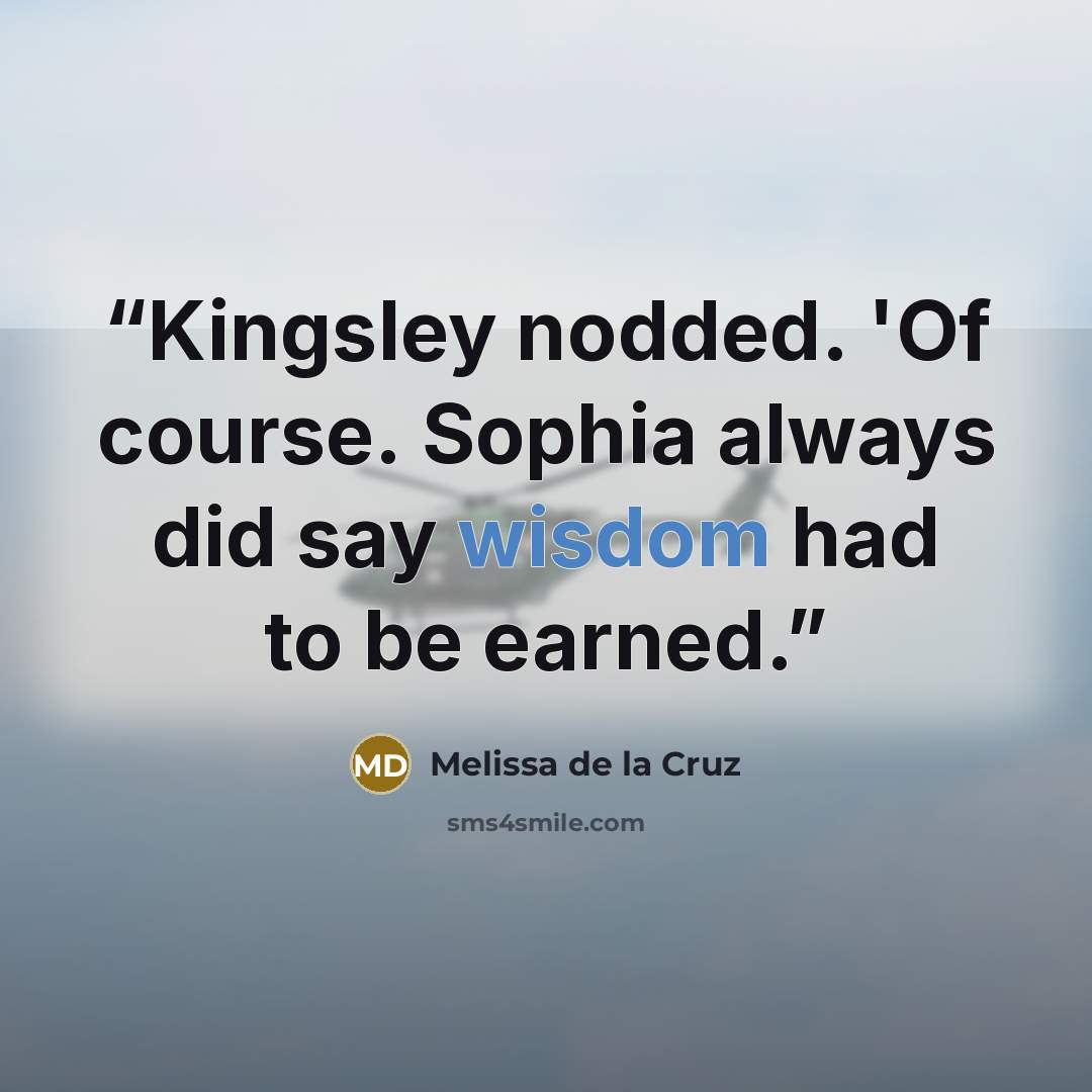 “Kingsley nodded. 'Of course. Sophia always did say wisdom had to be earned.” quote by Melissa de la Cruz