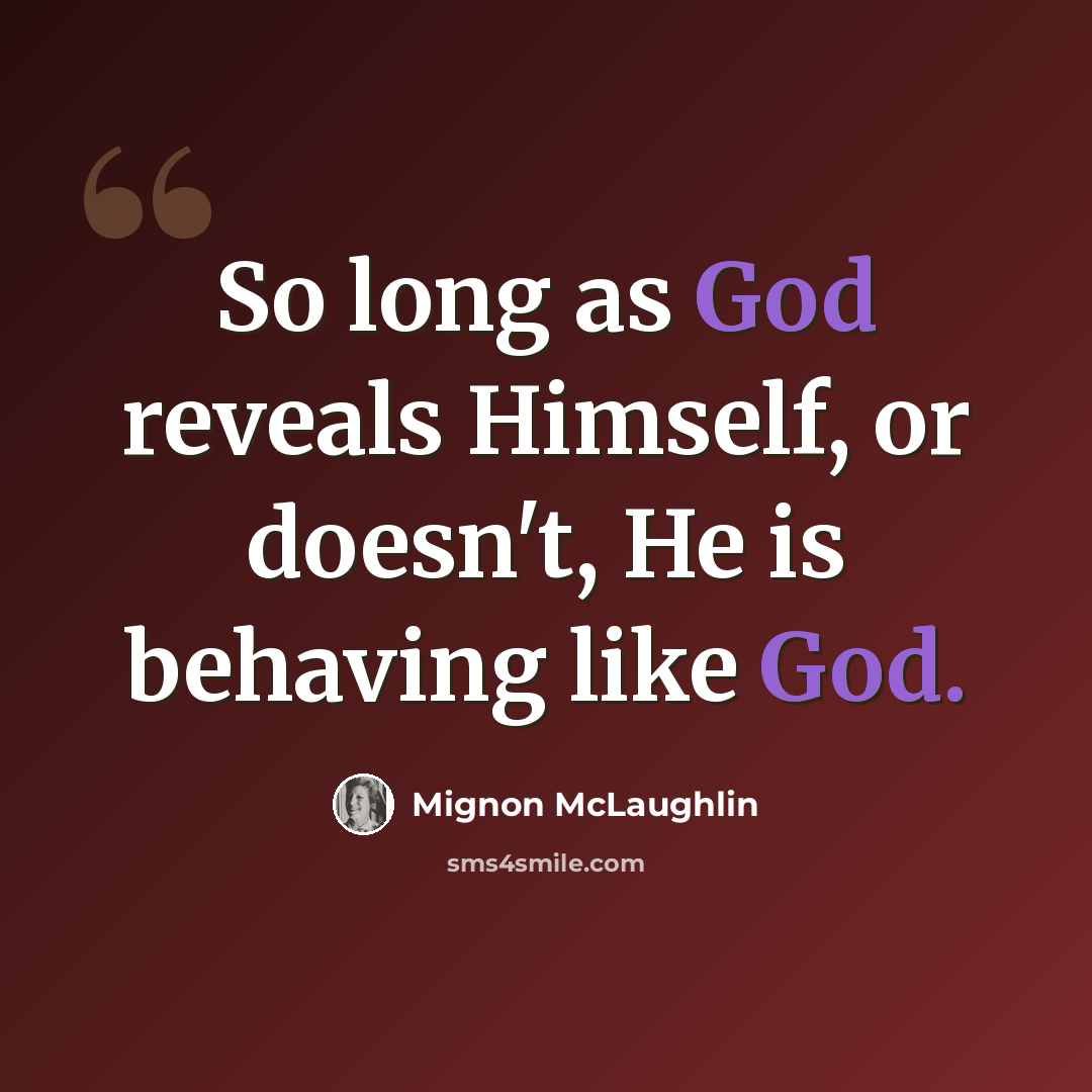 “So long as God reveals Himself, or doesn't, He is behaving like God.” quote by Mignon McLaughlin