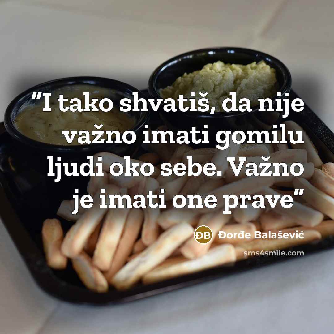 “I tako shvatiš, da nije važno imati gomilu ljudi oko sebe. Važno je imati one prave” quote by Đorđe Balašević