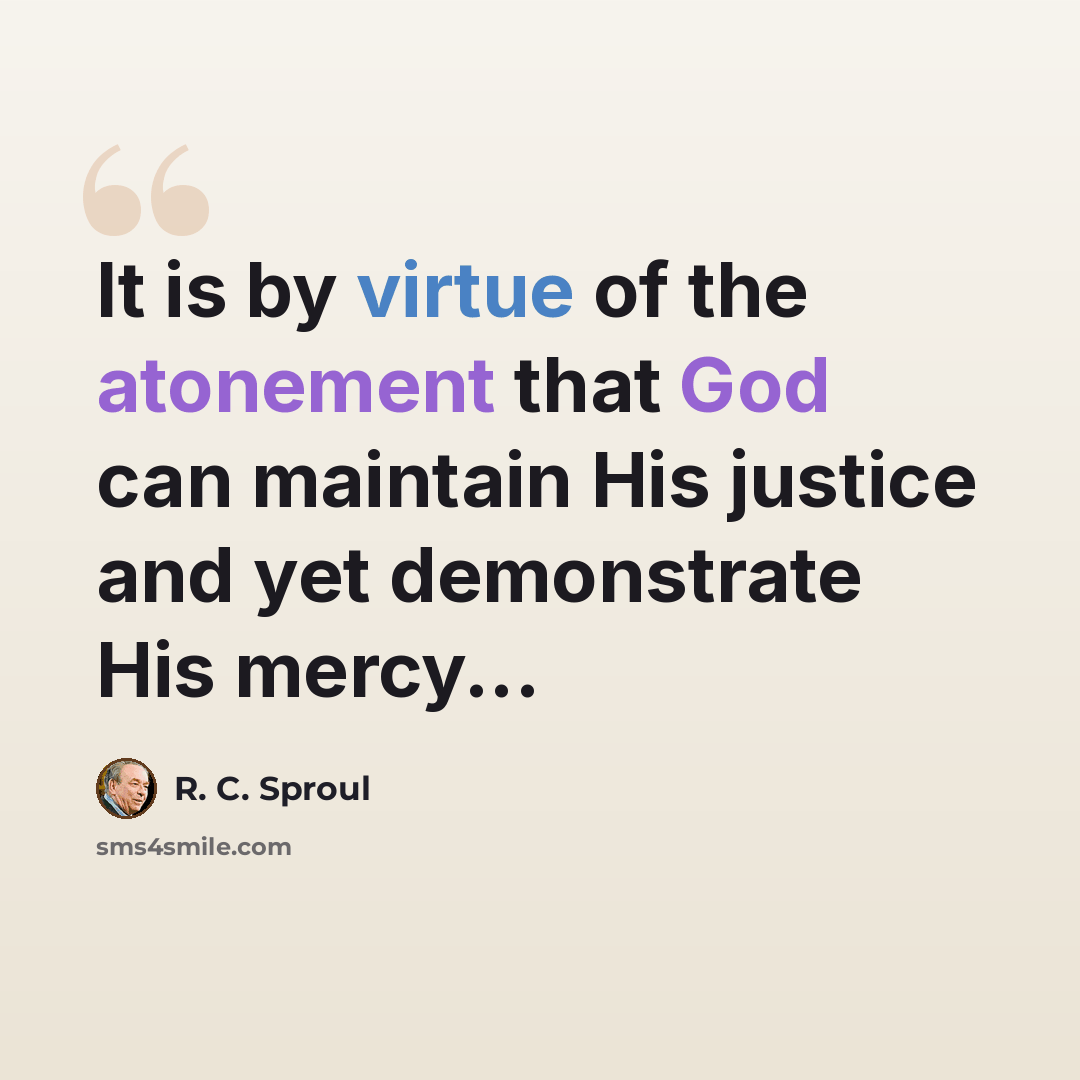 “It is by virtue of the atonement that God can maintain His justice and yet demonstrate His mercy...” quote by R. C. Sproul