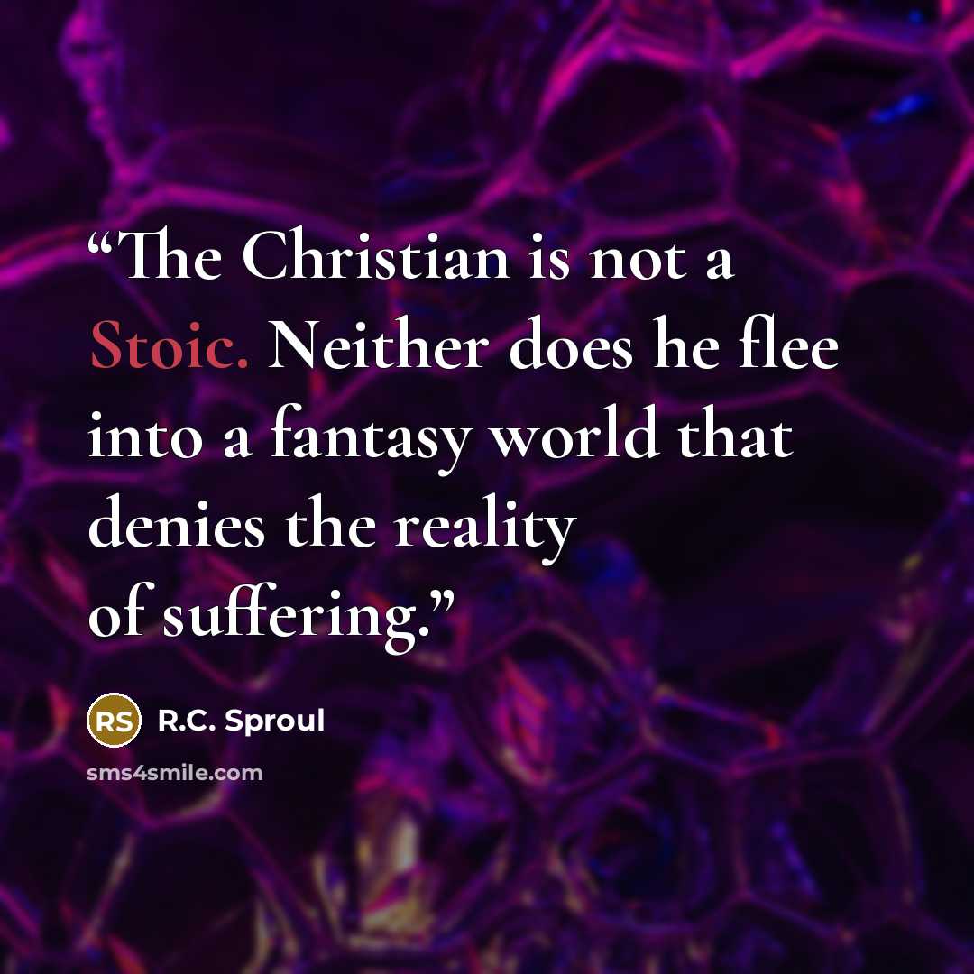 “The Christian is not a Stoic. Neither does he flee into a fantasy world that denies the reality of suffering.” quote by R.C. Sproul