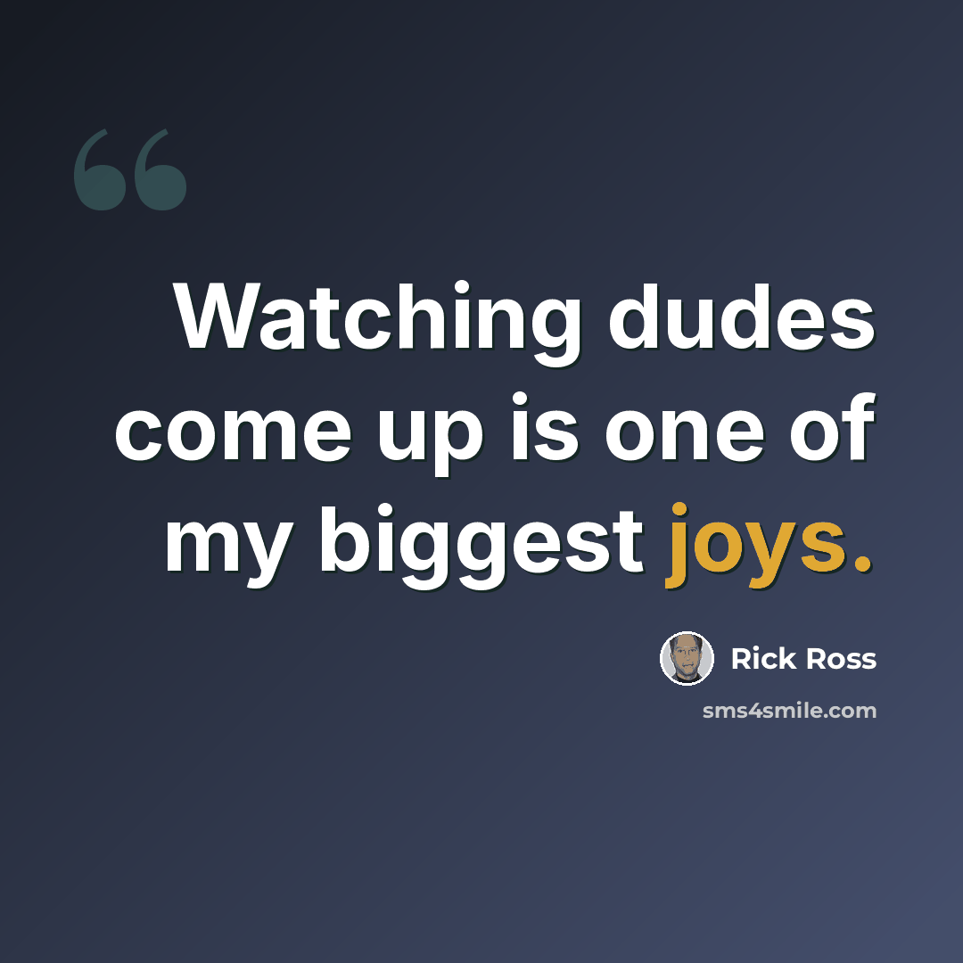 “Watching dudes come up is one of my biggest joys.” quote by Rick Ross