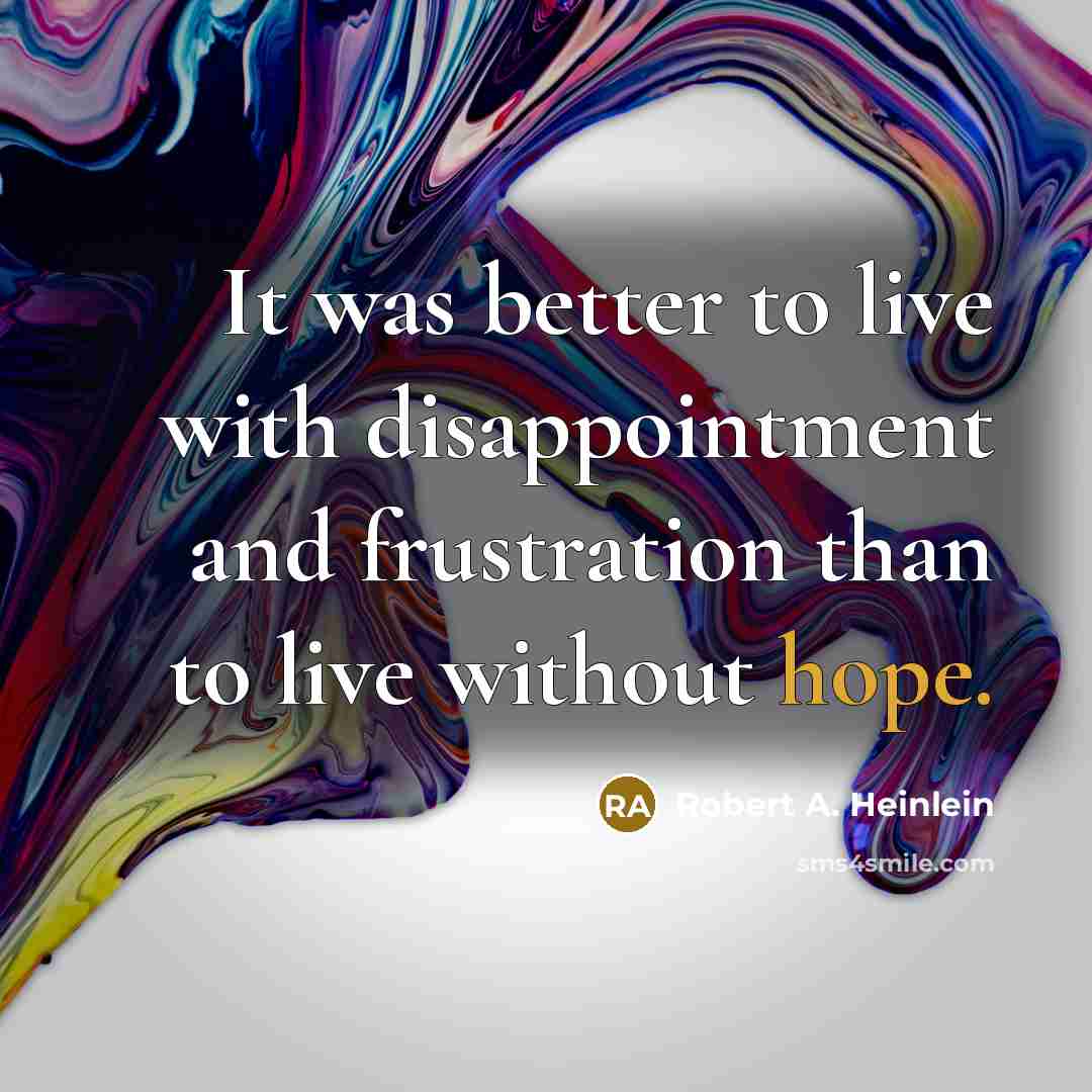 “It was better to live with disappointment and frustration than to live without hope.” quote by Robert A. Heinlein